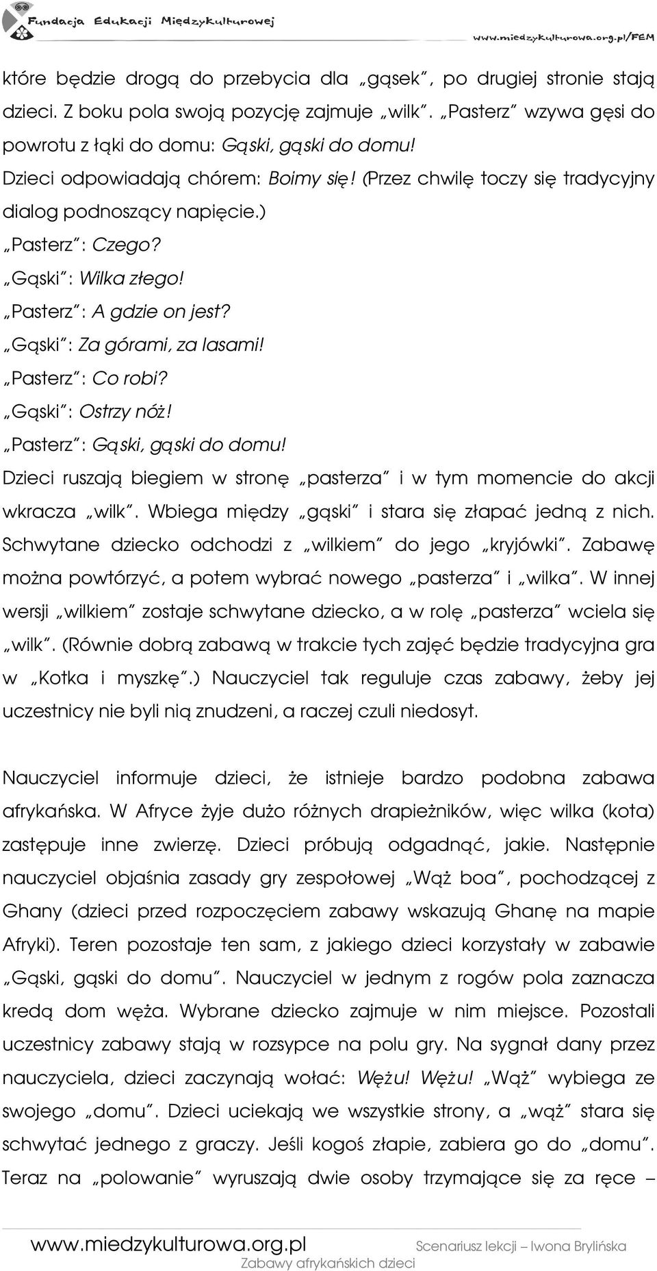 Pasterz : Co robi? Gąski : Ostrzy nóŝ! Pasterz : Gąski, gąski do domu! Dzieci ruszają biegiem w stronę pasterza i w tym momencie do akcji wkracza wilk.