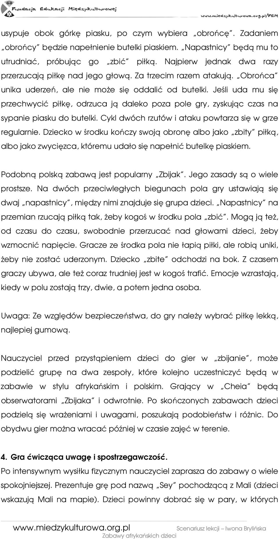 Jeśli uda mu się przechwycić piłkę, odrzuca ją daleko poza pole gry, zyskując czas na sypanie piasku do butelki. Cykl dwóch rzutów i ataku powtarza się w grze regularnie.