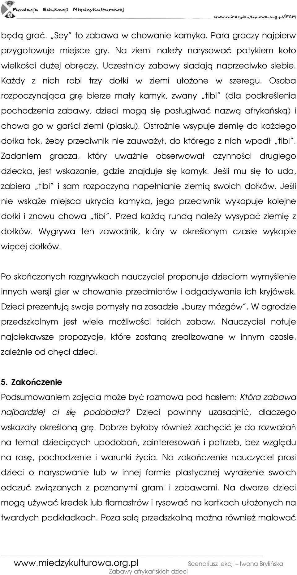 Osoba rozpoczynająca grę bierze mały kamyk, zwany tibi (dla podkreślenia pochodzenia zabawy, dzieci mogą się posługiwać nazwą afrykańską) i chowa go w garści ziemi (piasku).