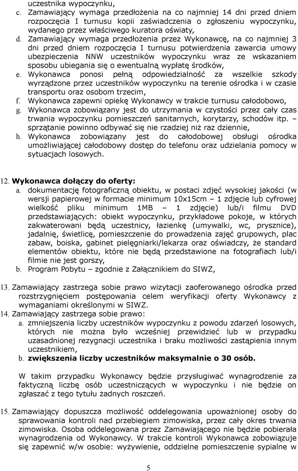 Zamawiający wymaga przedłożenia przez Wykonawcę, na co najmniej 3 dni przed dniem rozpoczęcia I turnusu potwierdzenia zawarcia umowy ubezpieczenia NNW uczestników wypoczynku wraz ze wskazaniem