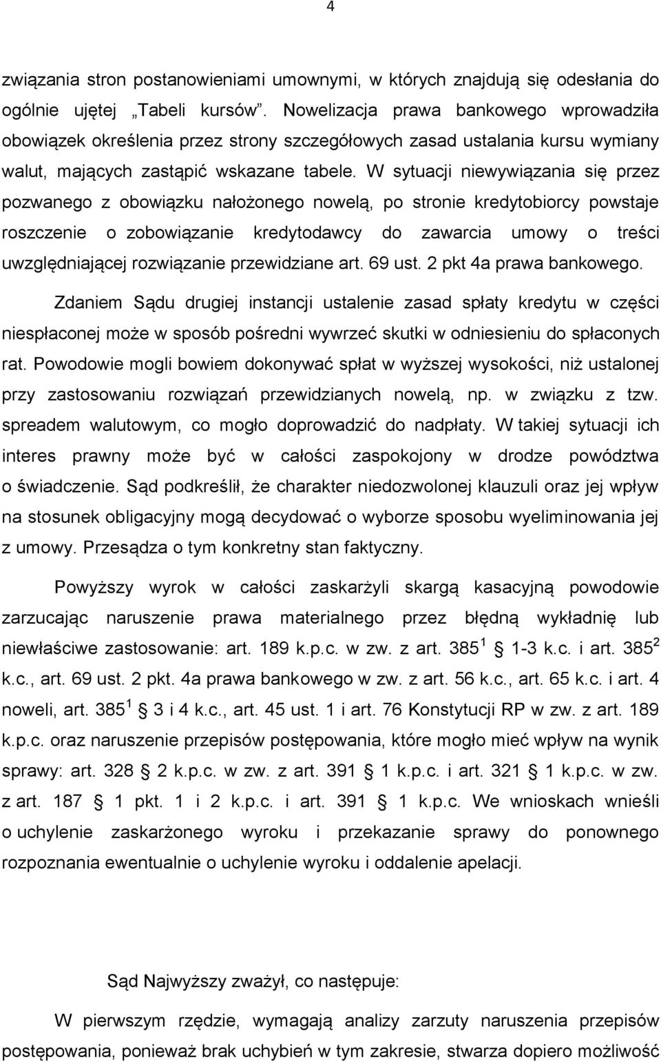 W sytuacji niewywiązania się przez pozwanego z obowiązku nałożonego nowelą, po stronie kredytobiorcy powstaje roszczenie o zobowiązanie kredytodawcy do zawarcia umowy o treści uwzględniającej