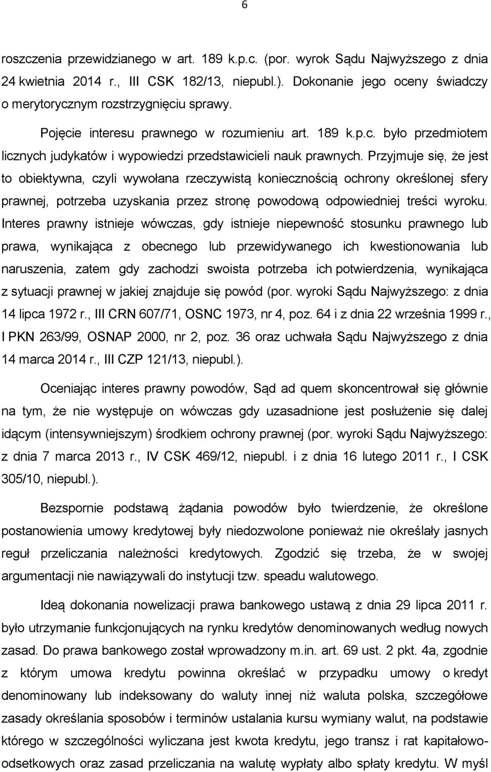 Przyjmuje się, że jest to obiektywna, czyli wywołana rzeczywistą koniecznością ochrony określonej sfery prawnej, potrzeba uzyskania przez stronę powodową odpowiedniej treści wyroku.