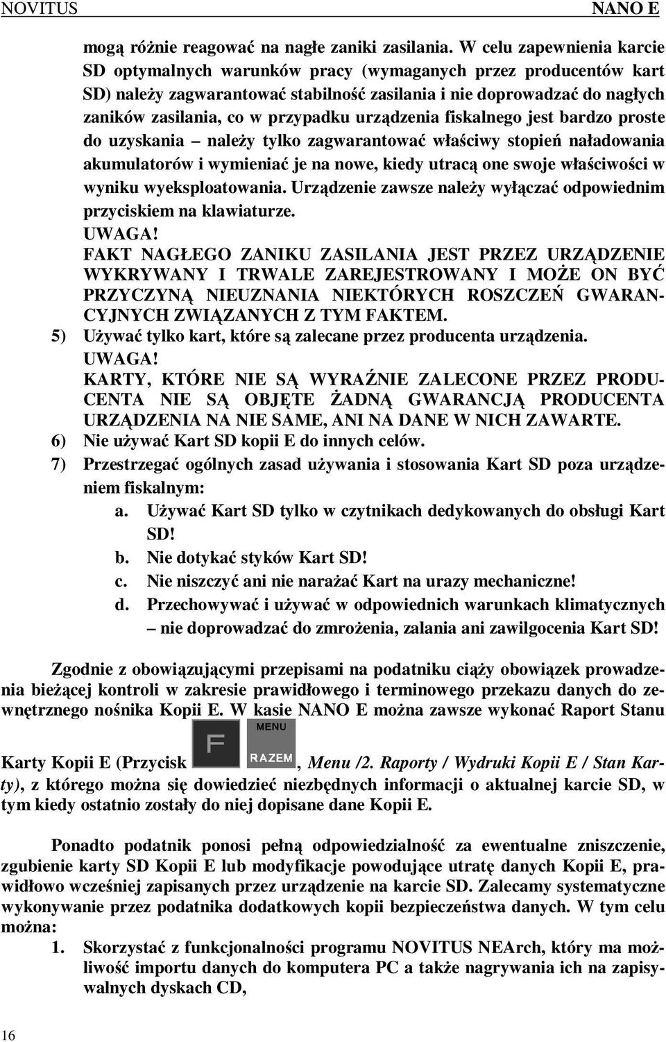 urządzenia fiskalnego jest bardzo proste do uzyskania naleŝy tylko zagwarantować właściwy stopień naładowania akumulatorów i wymieniać je na nowe, kiedy utracą one swoje właściwości w wyniku