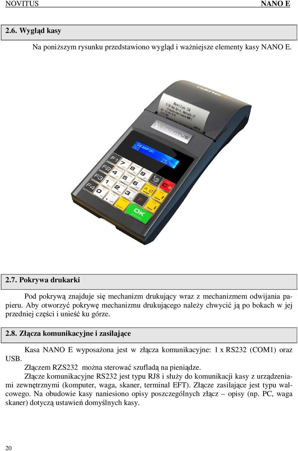 Złącza komunikacyjne i zasilające Kasa wyposaŝona jest w złącza komunikacyjne: 1 x RS232 (COM1) oraz USB. Złączem RZS232 moŝna sterować szufladą na pieniądze.