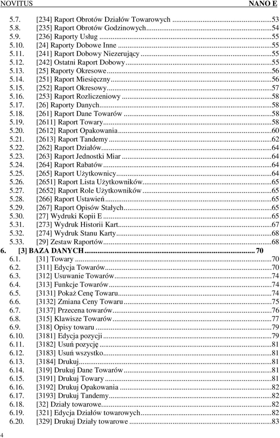 [26] Raporty Danych...58 5.18. [261] Raport Dane Towarów...58 5.19. [2611] Raport Towary...58 5.20. [2612] Raport Opakowania...60 5.21. [2613] Raport Tandemy...62 5.22. [262] Raport Działów...64 5.23.