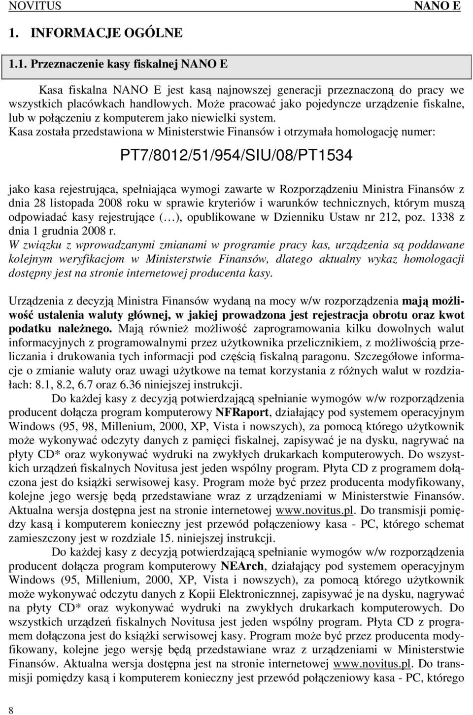 Kasa została przedstawiona w Ministerstwie Finansów i otrzymała homologację numer: PT7/8012/51/954/SIU/08/PT1534 jako kasa rejestrująca, spełniająca wymogi zawarte w Rozporządzeniu Ministra Finansów