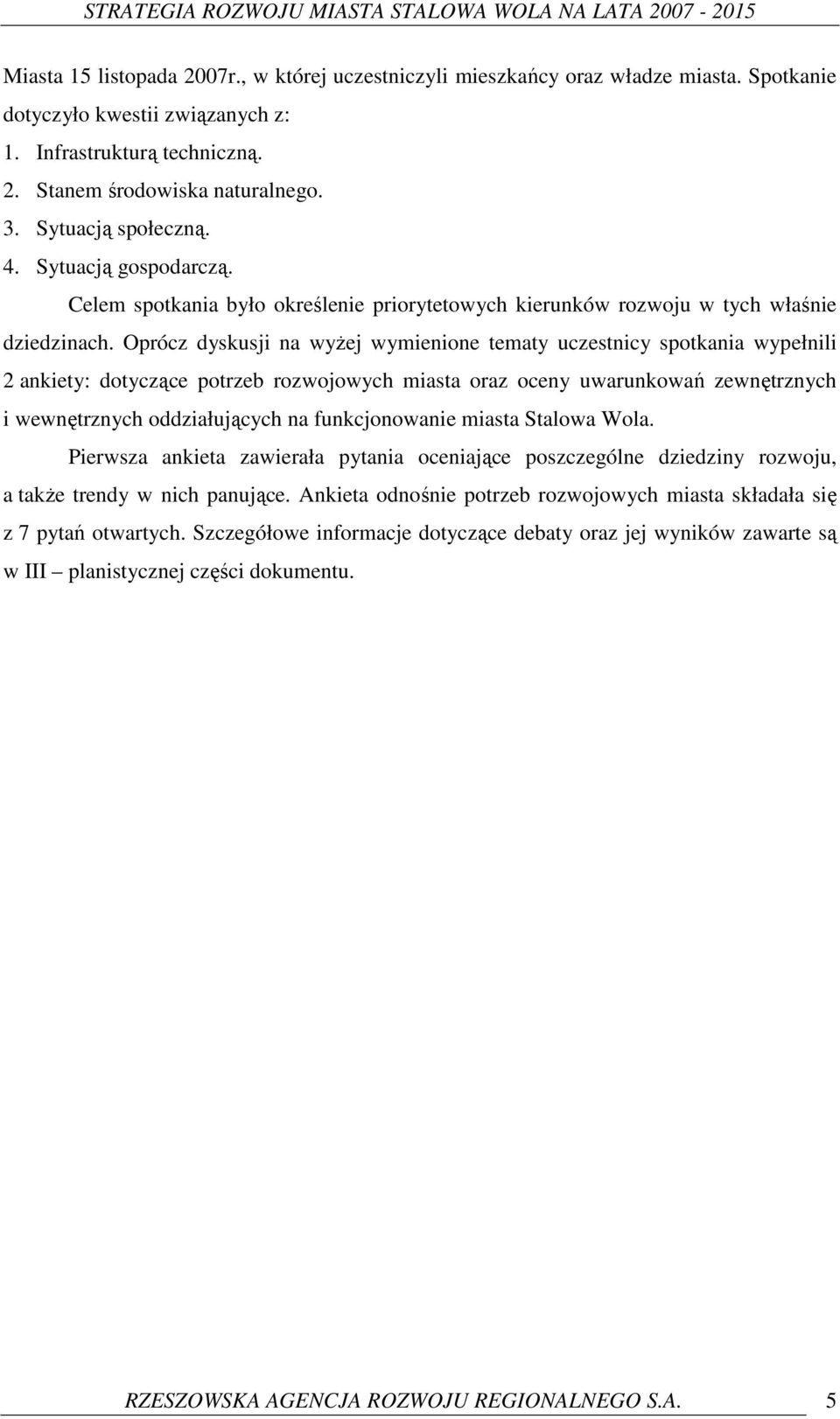 Oprócz dyskusji na wyŝej wymienione tematy uczestnicy spotkania wypełnili 2 ankiety: dotyczące potrzeb rozwojowych miasta oraz oceny uwarunkowań zewnętrznych i wewnętrznych oddziałujących na