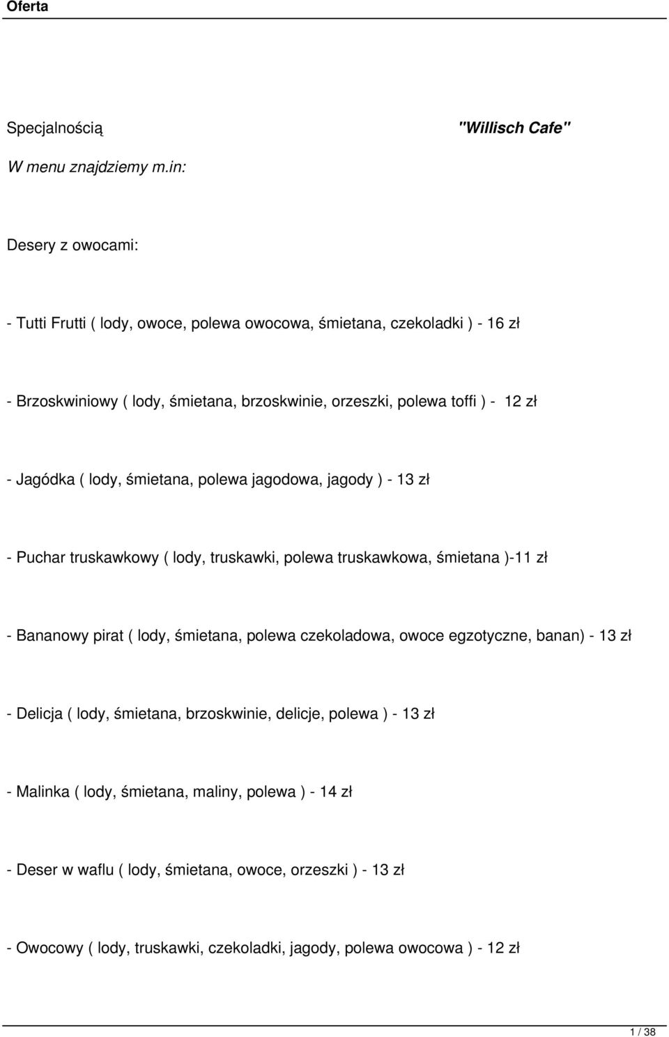 - Jagódka ( lody, śmietana, polewa jagodowa, jagody ) - 13 zł - Puchar truskawkowy ( lody, truskawki, polewa truskawkowa, śmietana )-11 zł - Bananowy pirat ( lody, śmietana,