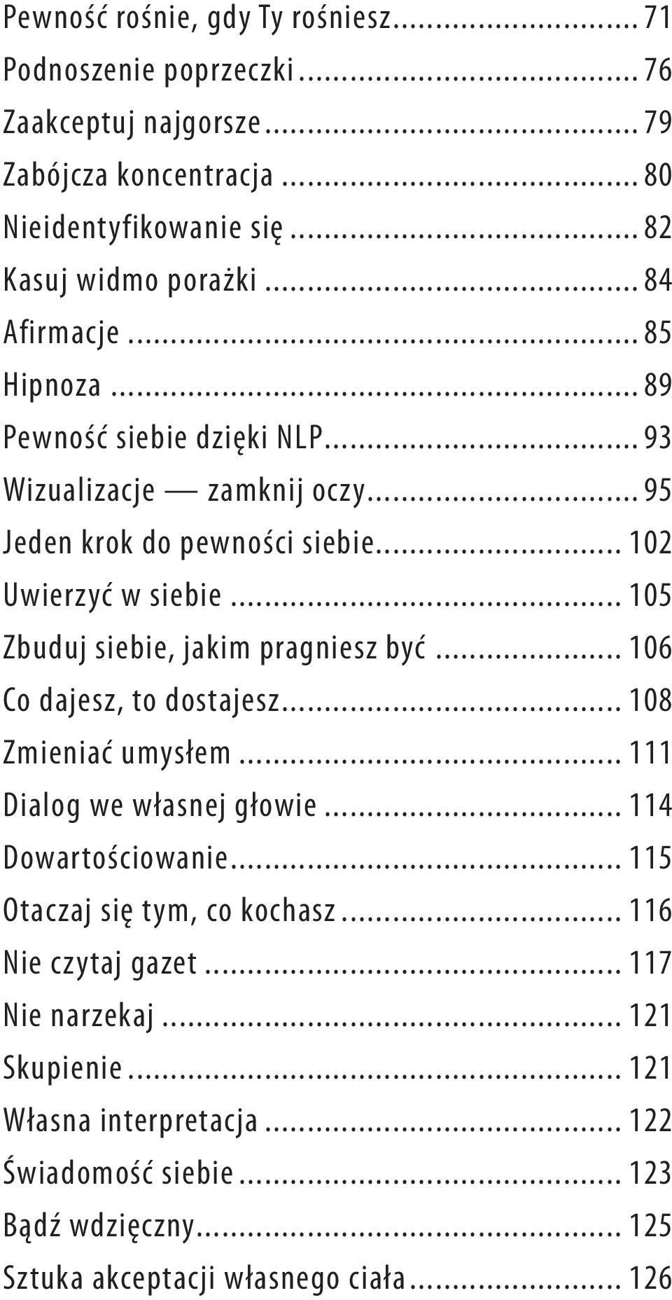 .. 105 Zbuduj siebie, jakim pragniesz być... 106 Co dajesz, to dostajesz... 108 Zmieniać umysłem... 111 Dialog we własnej głowie... 114 Dowartościowanie.