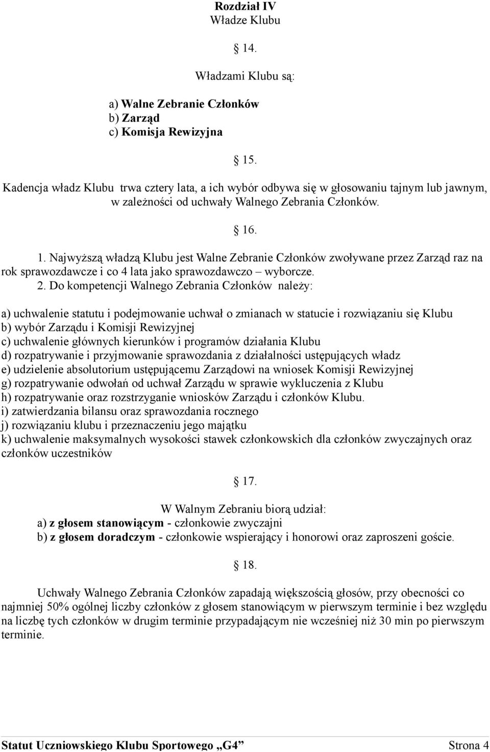 . 1. Najwyższą władzą Klubu jest Walne Zebranie Członków zwoływane przez Zarząd raz na rok sprawozdawcze i co 4 lata jako sprawozdawczo wyborcze. 2.