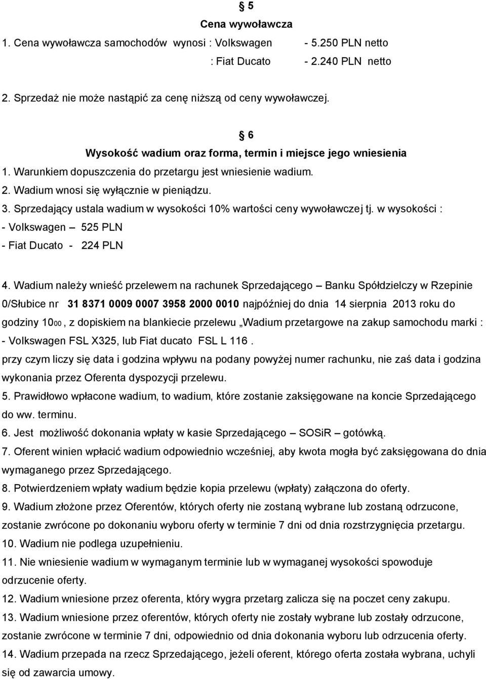 Sprzedający ustala wadium w wysokości 10% wartości ceny wywoławczej tj. w wysokości : - Volkswagen 525 PLN - Fiat Ducato - 224 PLN 4.