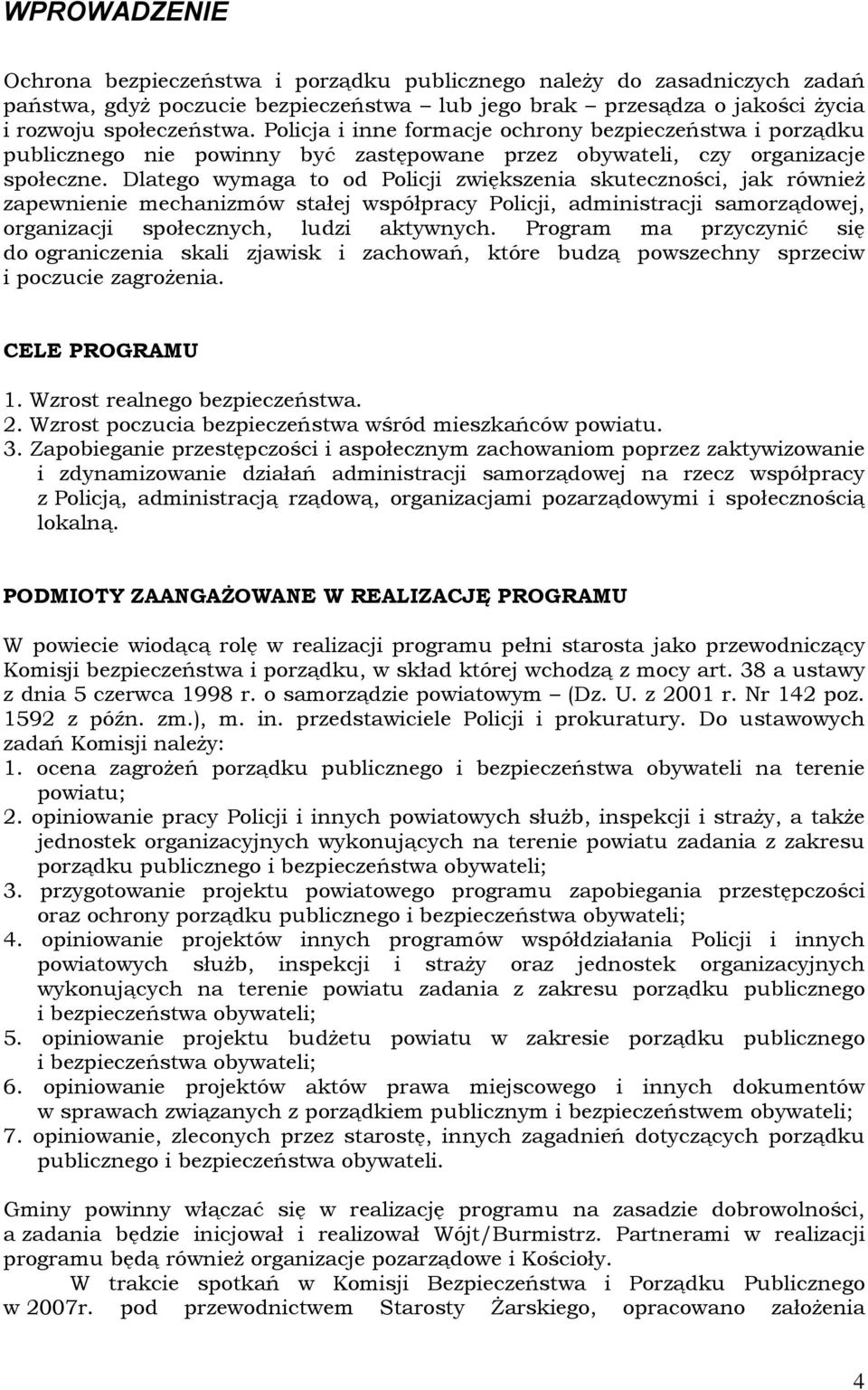 Dlatego wymaga to od Policji zwiększenia skuteczności, jak również zapewnienie mechanizmów stałej współpracy Policji, administracji samorządowej, organizacji społecznych, ludzi aktywnych.