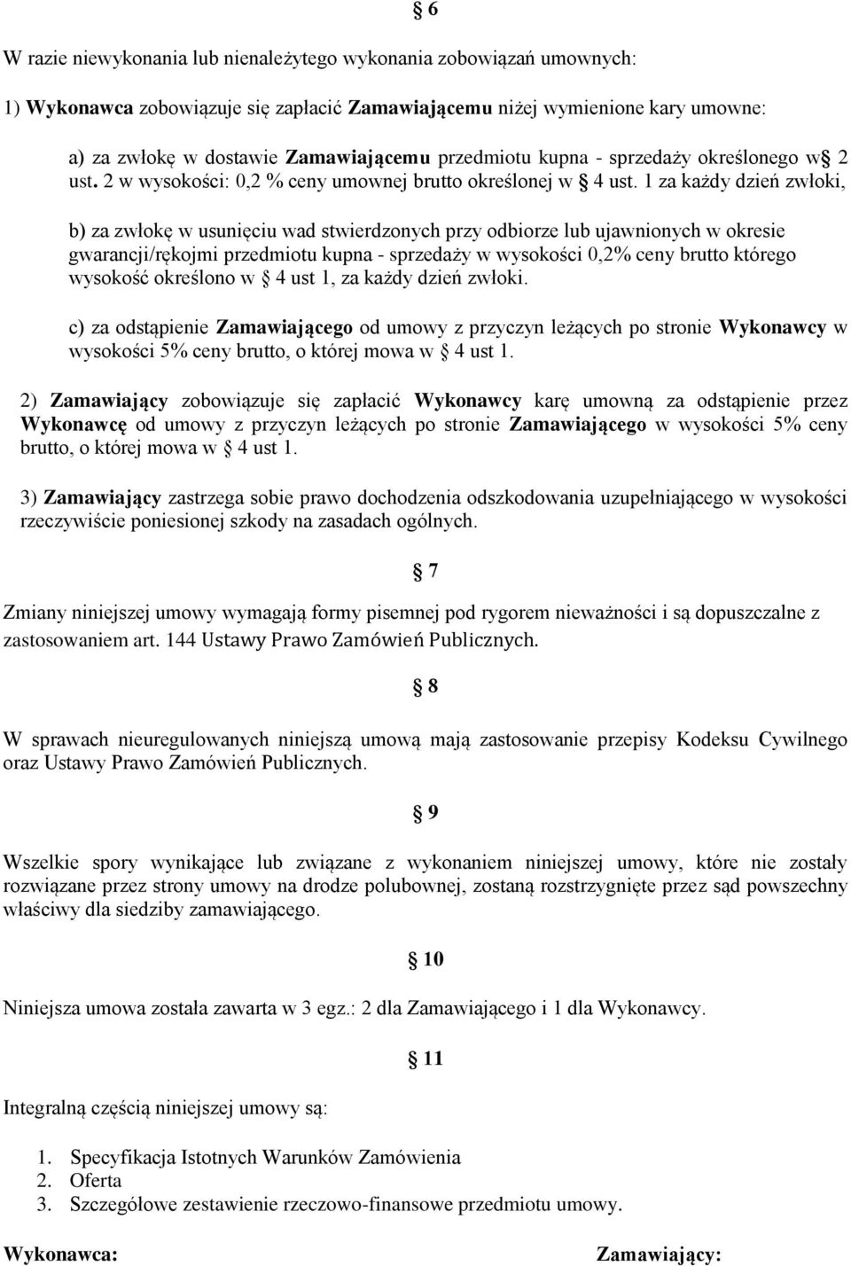 1 za każdy dzień zwłoki, b) za zwłokę w usunięciu wad stwierdzonych przy odbiorze lub ujawnionych w okresie gwarancji/rękojmi przedmiotu kupna - sprzedaży w wysokości 0,2% ceny brutto którego