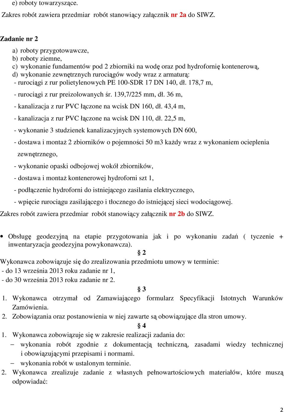 - rurociągi z rur polietylenowych PE 100-SDR 17 DN 140, dł. 178,7 m, - rurociągi z rur preizolowanych śr. 139,7/225 mm, dł. 36 m, - kanalizacja z rur PVC łączone na wcisk DN 160, dł.