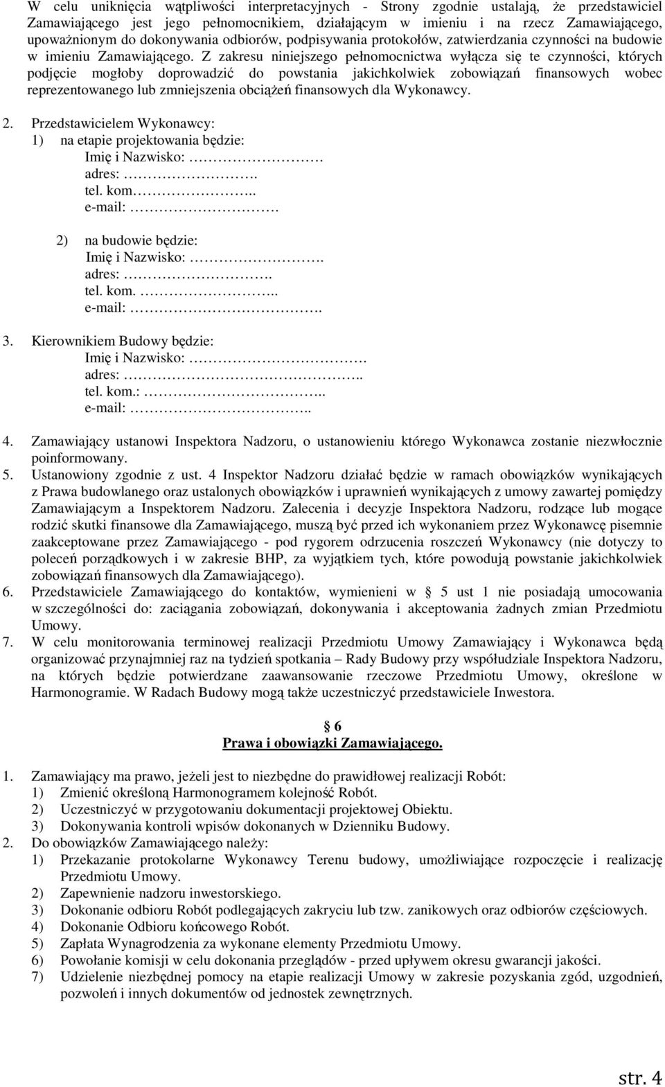 Z zakresu niniejszego pełnomocnictwa wyłącza się te czynności, których podjęcie mogłoby doprowadzić do powstania jakichkolwiek zobowiązań finansowych wobec reprezentowanego lub zmniejszenia obciążeń