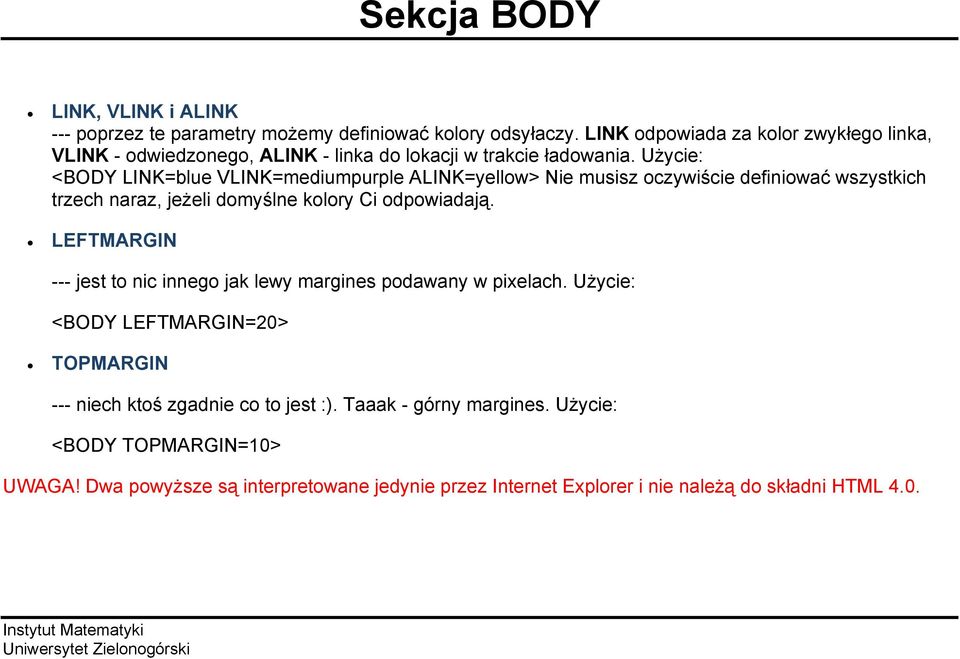 Użycie: <BODY LINK=blue VLINK=mediumpurple ALINK=yellow> Nie musisz oczywiście definiować wszystkich trzech naraz, jeżeli domyślne kolory Ci odpowiadają.