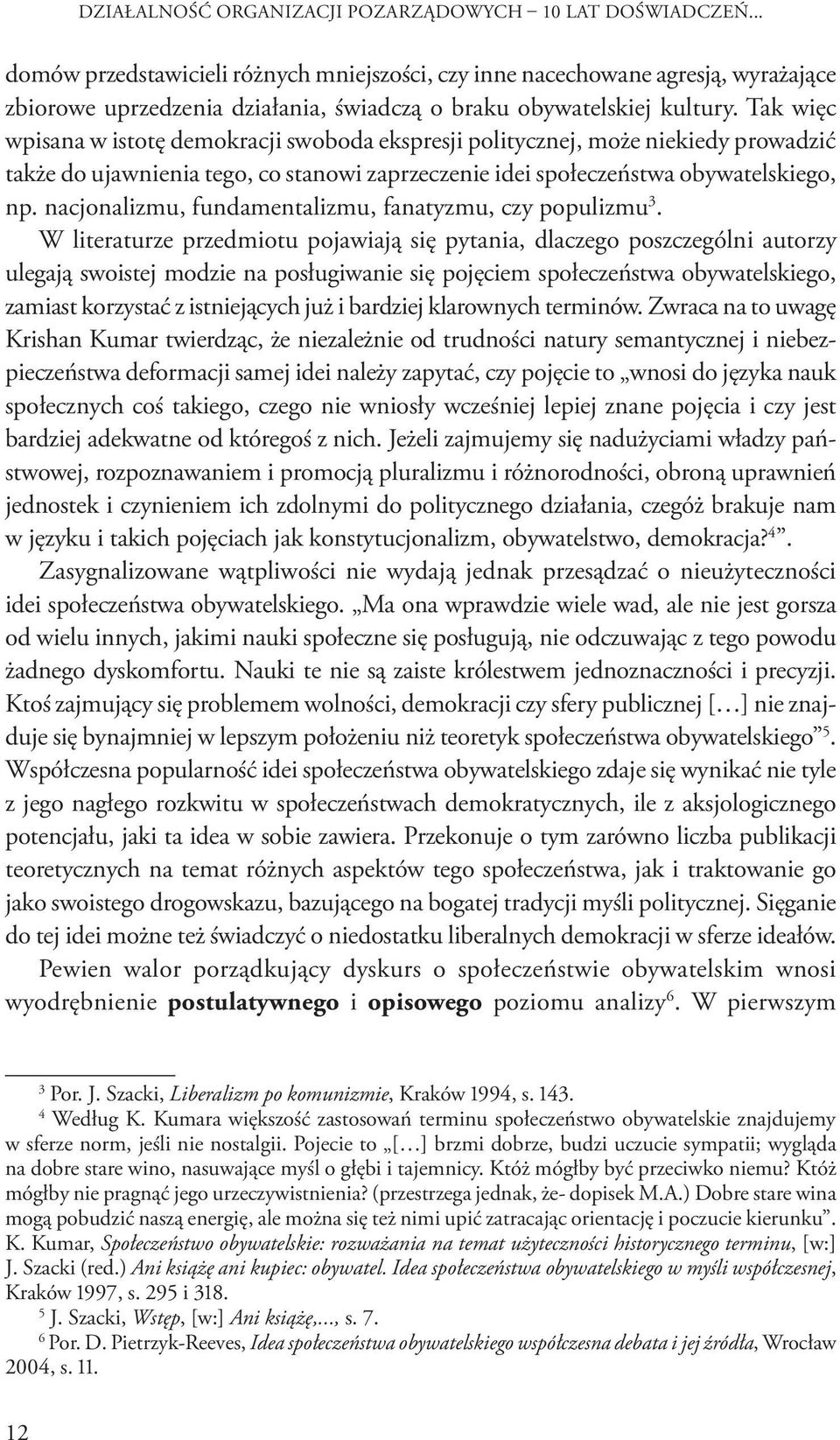 Tak więc wpisana w istotę demokracji swoboda ekspresji politycznej, może niekiedy prowadzić także do ujawnienia tego, co stanowi zaprzeczenie idei społeczeństwa obywatelskiego, np.