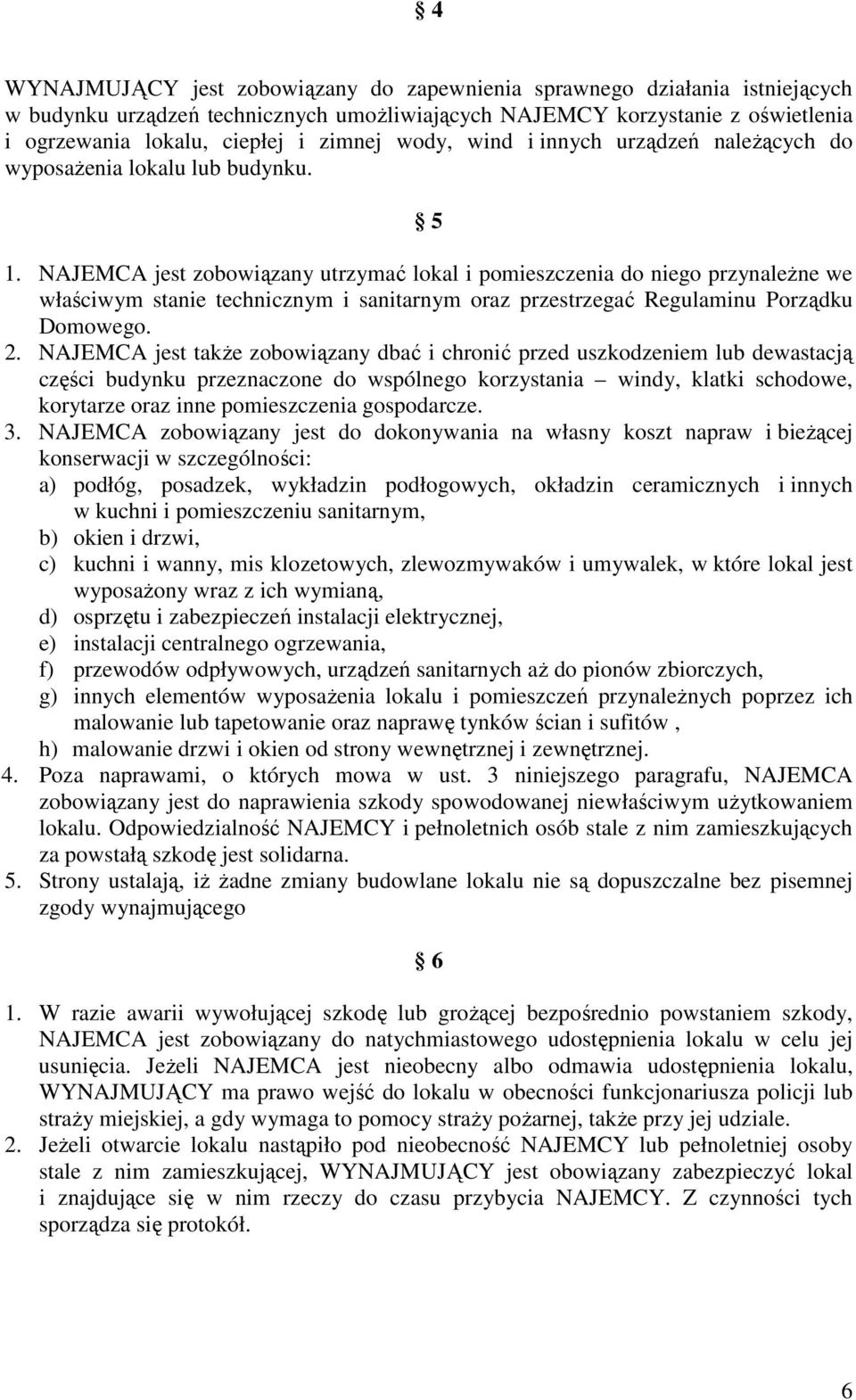 NAJEMCA jest zobowiązany utrzymać lokal i pomieszczenia do niego przynaleŝne we właściwym stanie technicznym i sanitarnym oraz przestrzegać Regulaminu Porządku Domowego. 2.