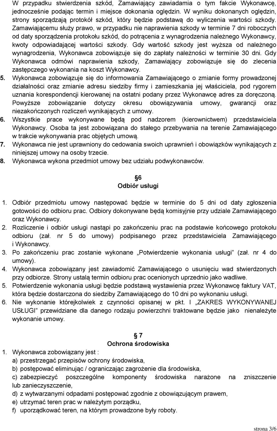 Zamawiającemu służy prawo, w przypadku nie naprawienia szkody w terminie 7 dni roboczych od daty sporządzenia protokołu szkód, do potrącenia z wynagrodzenia należnego Wykonawcy, kwoty odpowiadającej