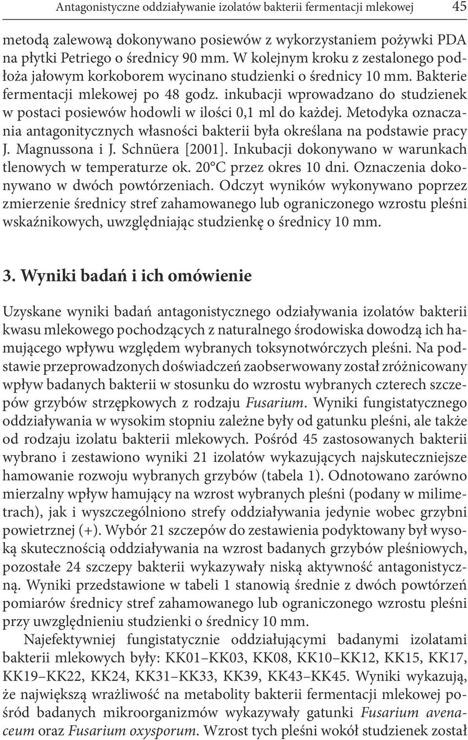 inkubacji wprowadzano do studzienek w postaci posiewów hodowli w ilości 0,1 ml do każdej. Metodyka oznaczania antagonitycznych własności bakterii była określana na podstawie pracy J. Magnussona i J.