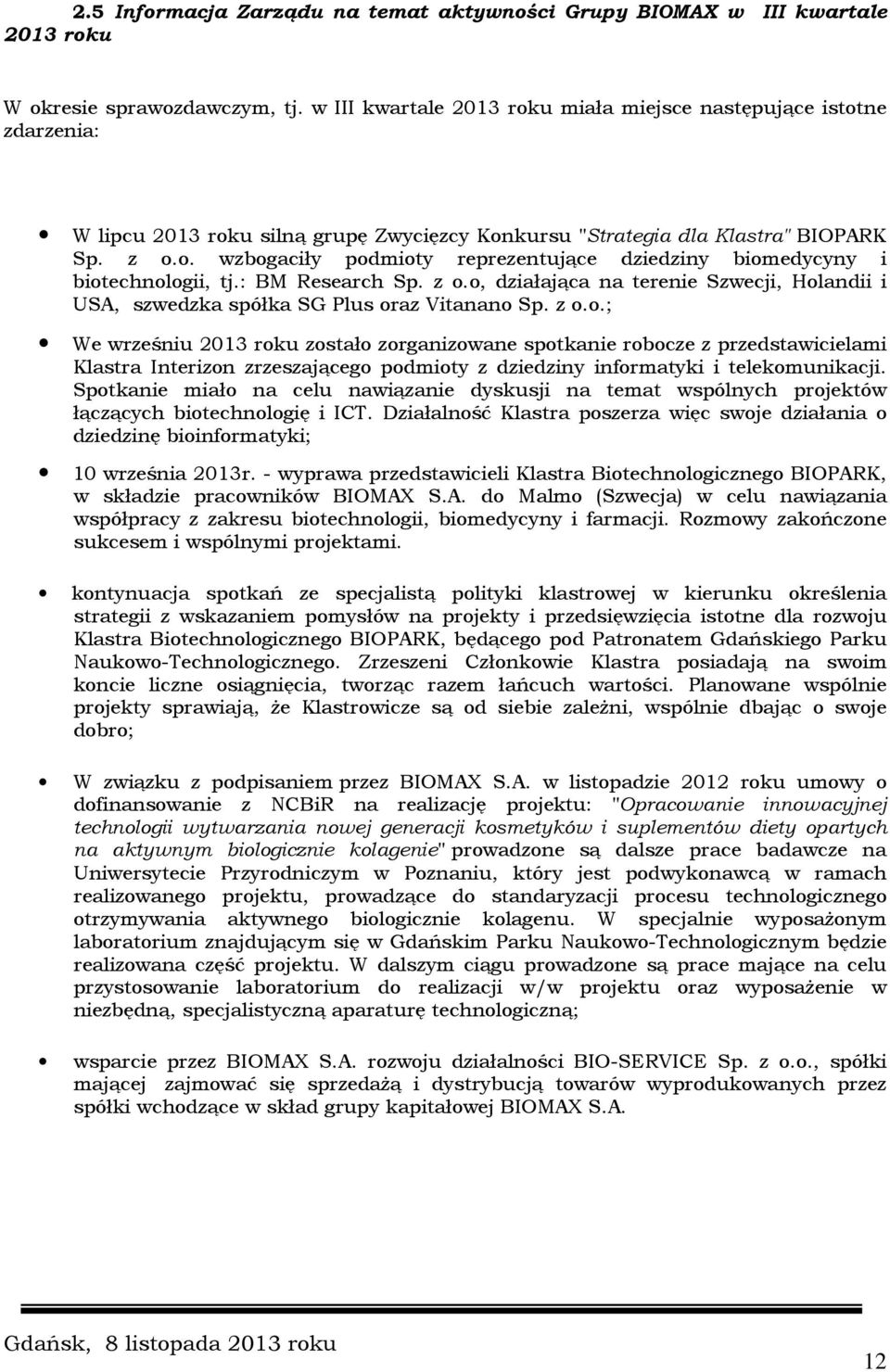 : BM Research Sp. z o.o, działająca na terenie Szwecji, Holandii i USA, szwedzka spółka SG Plus oraz Vitanano Sp. z o.o.; We wrześniu 2013 roku zostało zorganizowane spotkanie robocze z przedstawicielami Klastra Interizon zrzeszającego podmioty z dziedziny informatyki i telekomunikacji.