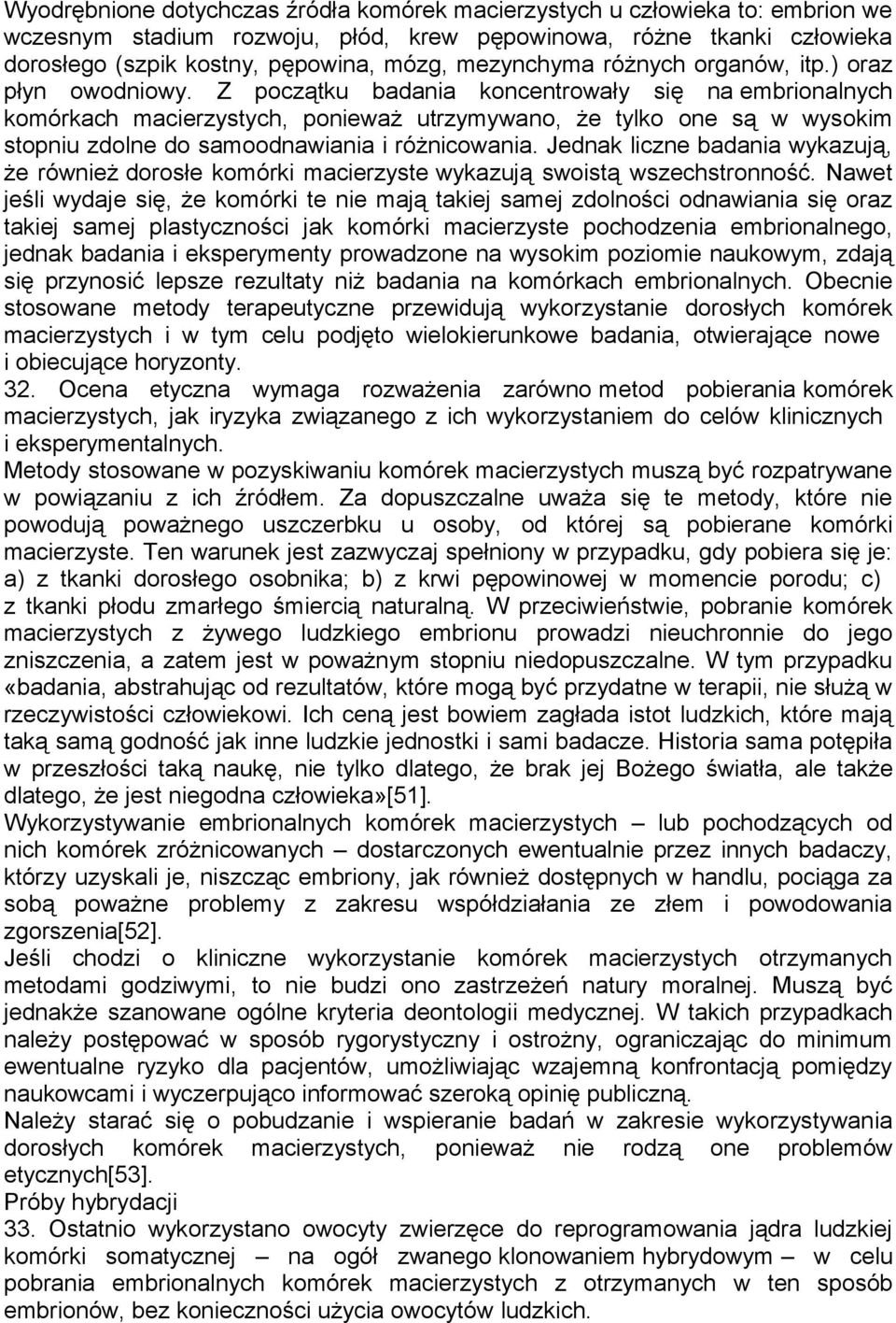 Z początku badania koncentrowały się na embrionalnych komórkach macierzystych, ponieważ utrzymywano, że tylko one są w wysokim stopniu zdolne do samoodnawiania i różnicowania.