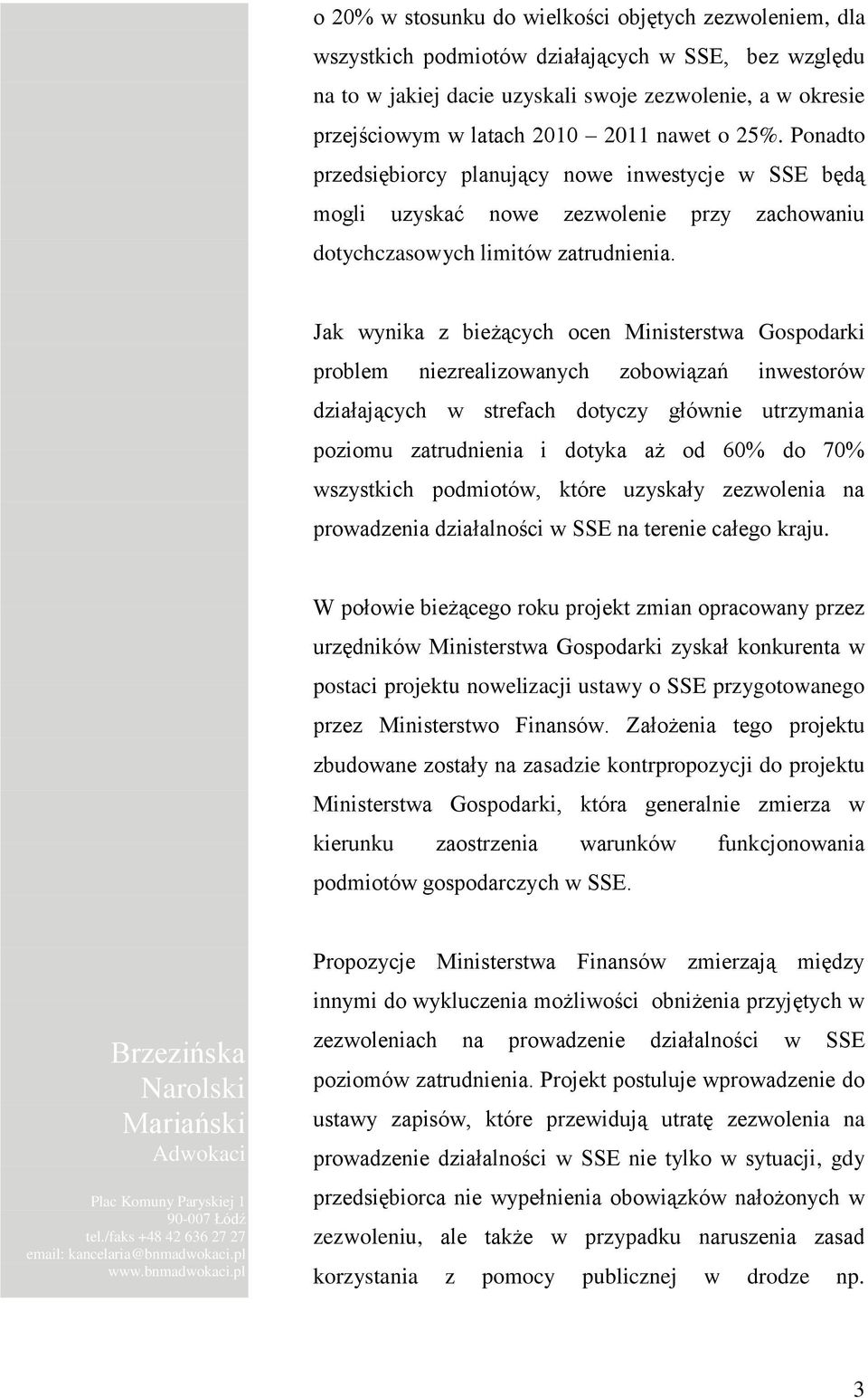 Jak wynika z bieżących ocen Ministerstwa Gospodarki problem niezrealizowanych zobowiązań inwestorów działających w strefach dotyczy głównie utrzymania poziomu zatrudnienia i dotyka aż od 60% do 70%