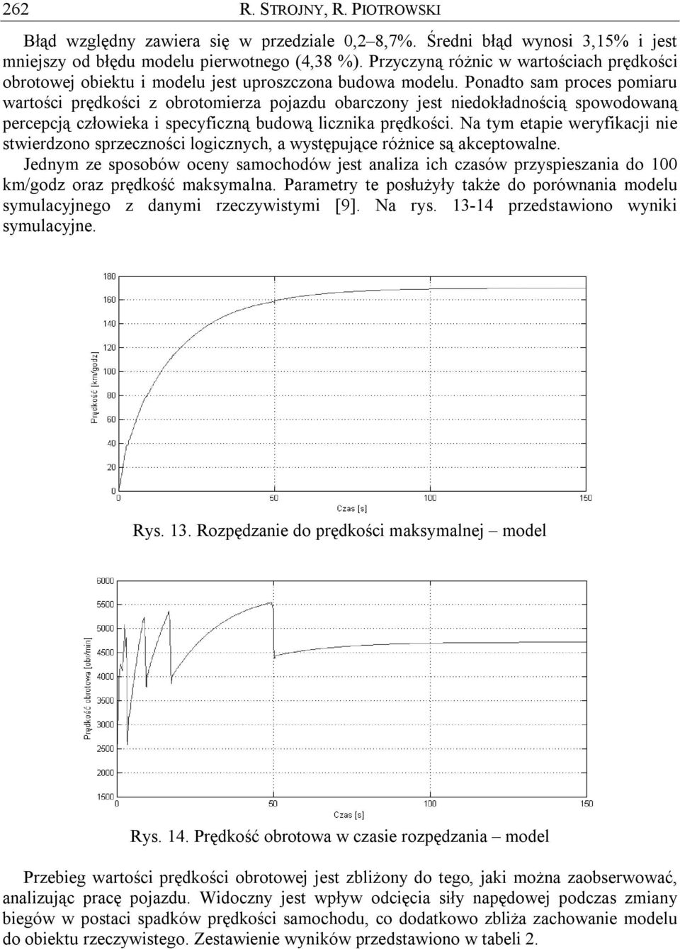 Ponadto sam proces pomiaru wartości prędkości z obrotomierza pojazdu obarczony jest niedokładnością spowodowaną percepcją człowieka i specyficzną budową licznika prędkości.