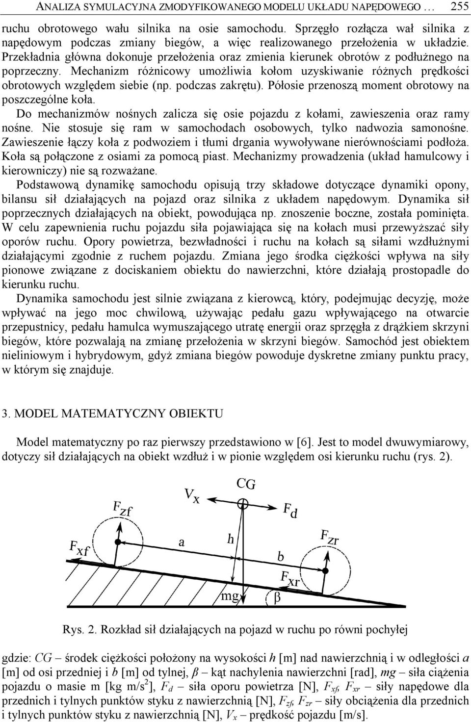 Przekładnia główna dokonuje przełożenia oraz zmienia kierunek obrotów z podłużnego na poprzeczny. Mechanizm różnicowy umożliwia kołom uzyskiwanie różnych prędkości obrotowych względem siebie (np.