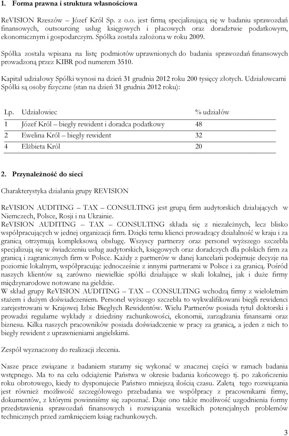 Kapitał udziałowy Spółki wynosi na dzień 31 grudnia 2012 roku 200 tysięcy złotych. Udziałowcami Spółki są osoby fizyczne (stan na dzień 31 grudnia 2012 roku): Lp.