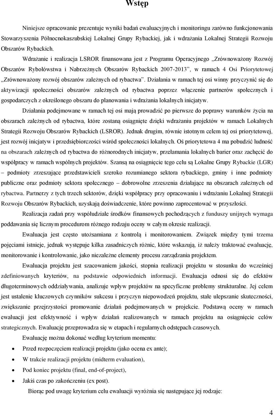 Wdrażanie i realizacja LSROR finansowana jest z Programu Operacyjnego Zrównoważony Rozwój Obszarów Rybołówstwa i Nabrzeżnych Obszarów Rybackich 2007-2013, w ramach 4 Osi Priorytetowej Zrównoważony