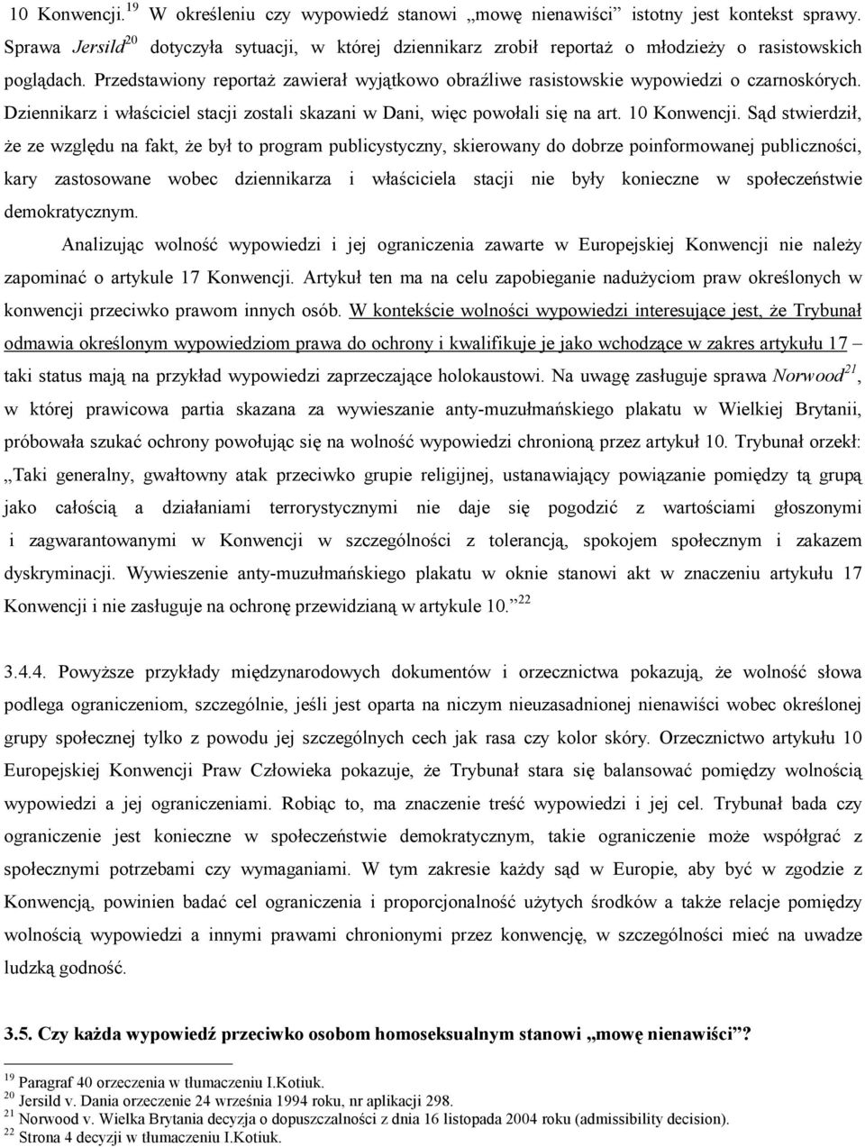 Przedstawiony reportaż zawierał wyjątkowo obraźliwe rasistowskie wypowiedzi o czarnoskórych. Dziennikarz i właściciel stacji zostali skazani w Dani, więc powołali się na art. 10 Konwencji.