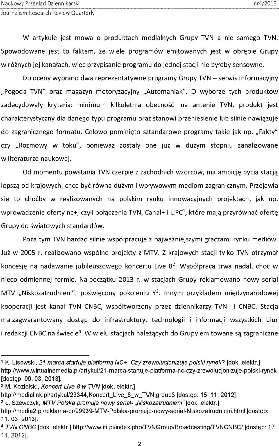 Do oceny wybrano dwa reprezentatywne programy Grupy TVN serwis informacyjny Pogoda TVN oraz magazyn motoryzacyjny Automaniak.