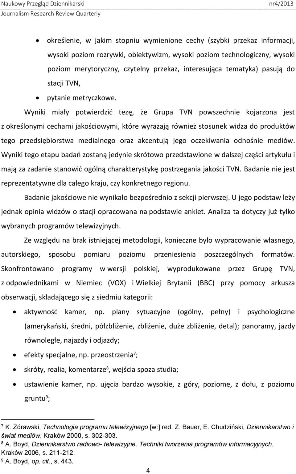 Wyniki miały potwierdzić tezę, że Grupa TVN powszechnie kojarzona jest z określonymi cechami jakościowymi, które wyrażają również stosunek widza do produktów tego przedsiębiorstwa medialnego oraz