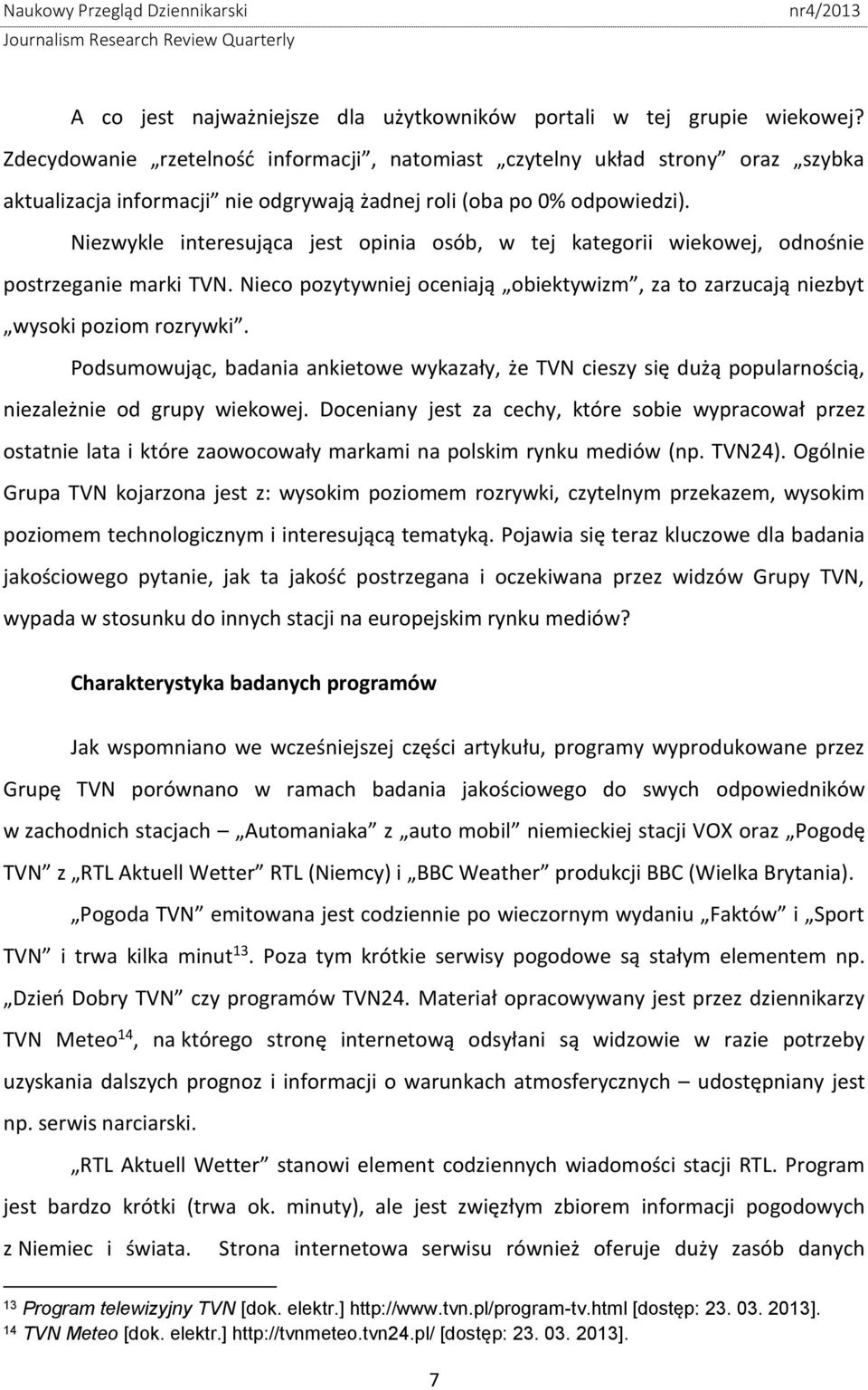 Niezwykle interesująca jest opinia osób, w tej kategorii wiekowej, odnośnie postrzeganie marki TVN. Nieco pozytywniej oceniają obiektywizm, za to zarzucają niezbyt wysoki poziom rozrywki.