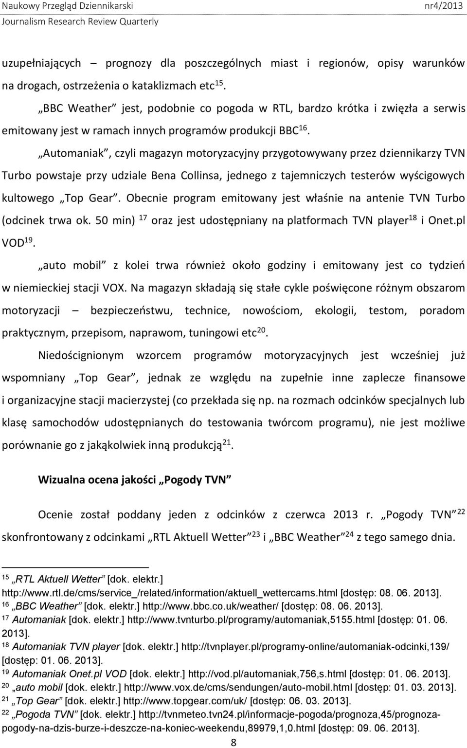 Automaniak, czyli magazyn motoryzacyjny przygotowywany przez dziennikarzy TVN Turbo powstaje przy udziale Bena Collinsa, jednego z tajemniczych testerów wyścigowych kultowego Top Gear.