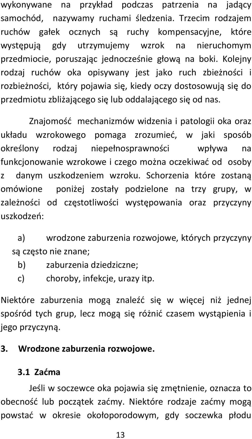 Kolejny rodzaj ruchów oka opisywany jest jako ruch zbieżności i rozbieżności, który pojawia się, kiedy oczy dostosowują się do przedmiotu zbliżającego się lub oddalającego się od nas.