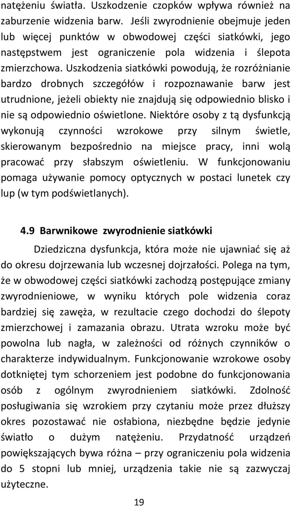 Uszkodzenia siatkówki powodują, że rozróżnianie bardzo drobnych szczegółów i rozpoznawanie barw jest utrudnione, jeżeli obiekty nie znajdują się odpowiednio blisko i nie są odpowiednio oświetlone.