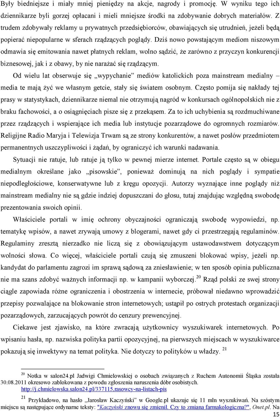 Dziś nowo powstającym mediom niszowym odmawia się emitowania nawet płatnych reklam, wolno sądzić, że zarówno z przyczyn konkurencji biznesowej, jak i z obawy, by nie narażać się rządzącym.