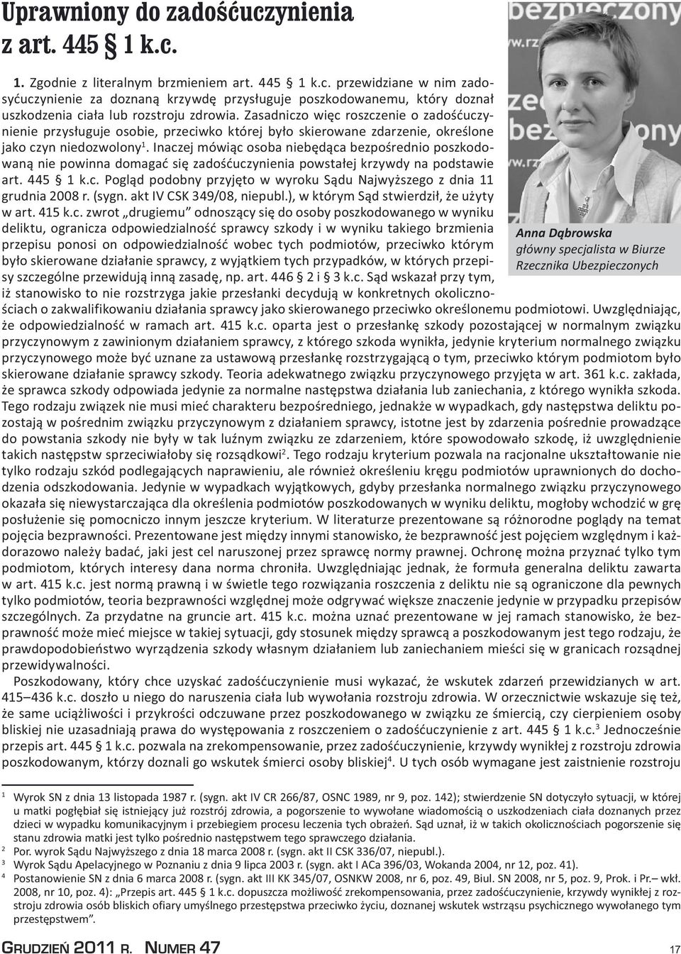 Inaczej mówiąc osoba niebędąca bezpośrednio poszkodowaną nie powinna domagać się zadośćuczynienia powstałej krzywdy na podstawie art. 445 1 k.c. Pogląd podobny przyjęto w wyroku Sądu Najwyższego z dnia 11 grudnia 2008 r.