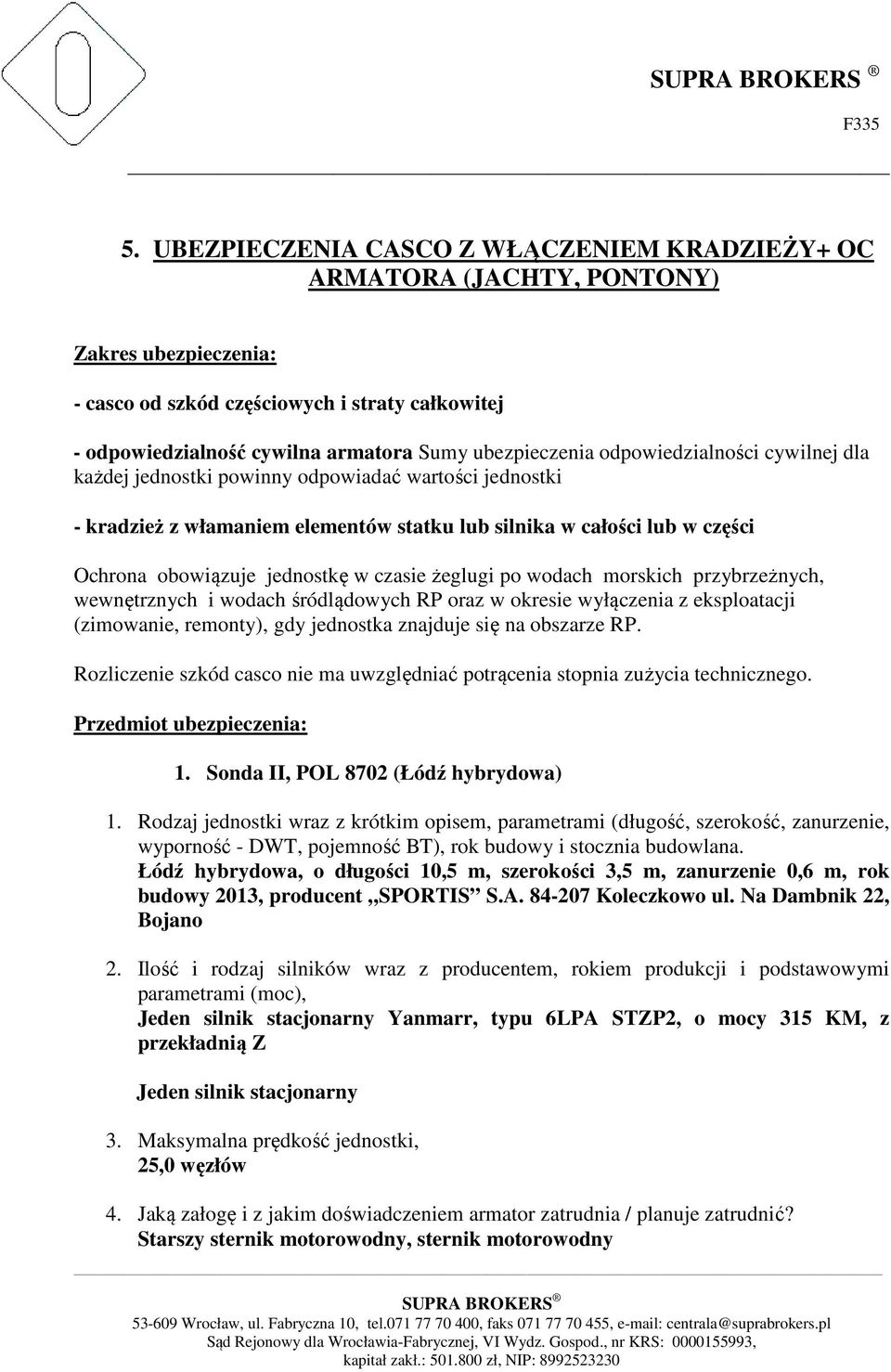 jednostkę w czasie żeglugi po wodach morskich przybrzeżnych, wewnętrznych i wodach śródlądowych RP oraz w okresie wyłączenia z eksploatacji (zimowanie, remonty), gdy jednostka znajduje się na