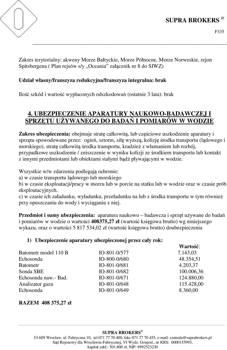 UBEZPIECZENIE APARATURY NAUKOWO-BADAWCZEJ I SPRZĘTU UŻYWANEGO DO BADAŃ I POMIARÓW W WODZIE Zakres ubezpieczenia: obejmuje stratę całkowitą, lub częściowe uszkodzenie aparatury i sprzętu spowodowane