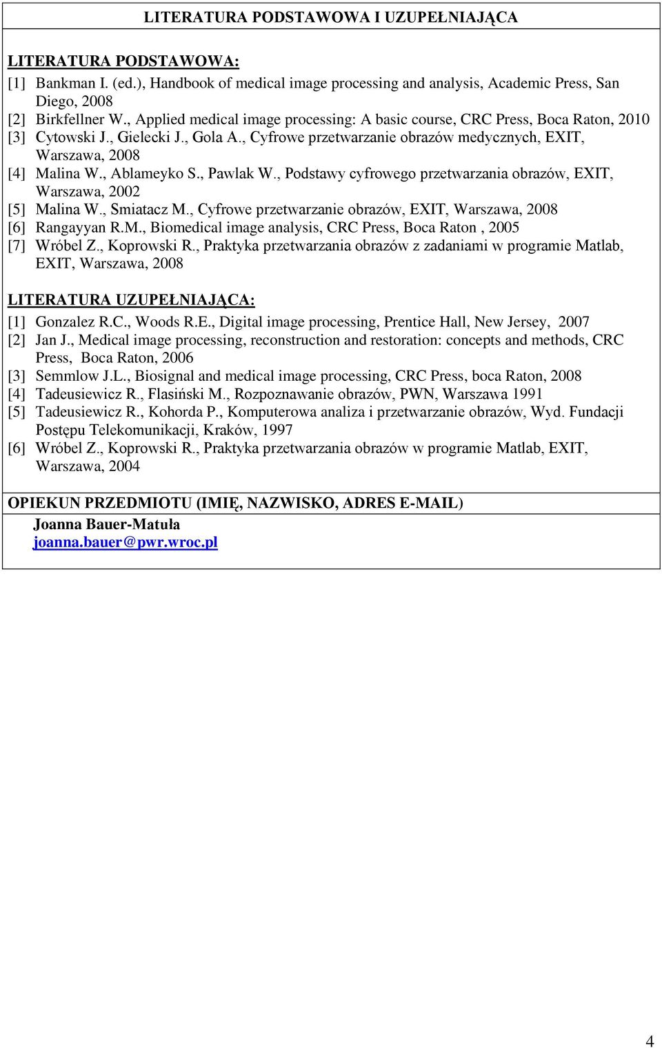 , Ablameyko S., Pawlak W., Podstawy cyfrowego przetwarzania obrazów, EXIT, Warszawa, 00 [5] Malina W., Smiatacz M., Cyfrowe przetwarzanie obrazów, EXIT, Warszawa, 008 [6] Rangayyan R.M., Biomedical image analysis, CRC Press, Boca Raton, 005 [7] Wróbel Z.