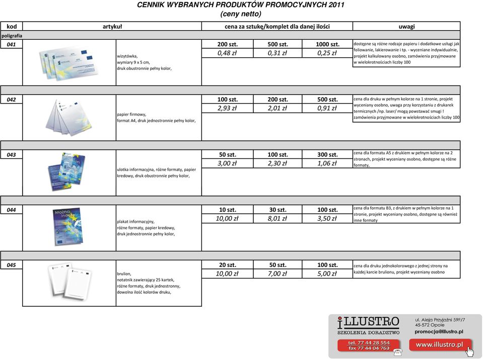 - wyceniane indywidualnie, projekt kalkulowany osobno, zamówienia przyjmowane w wielokrotnościach liczby 100 042 100 szt. 200 szt. 500 szt.