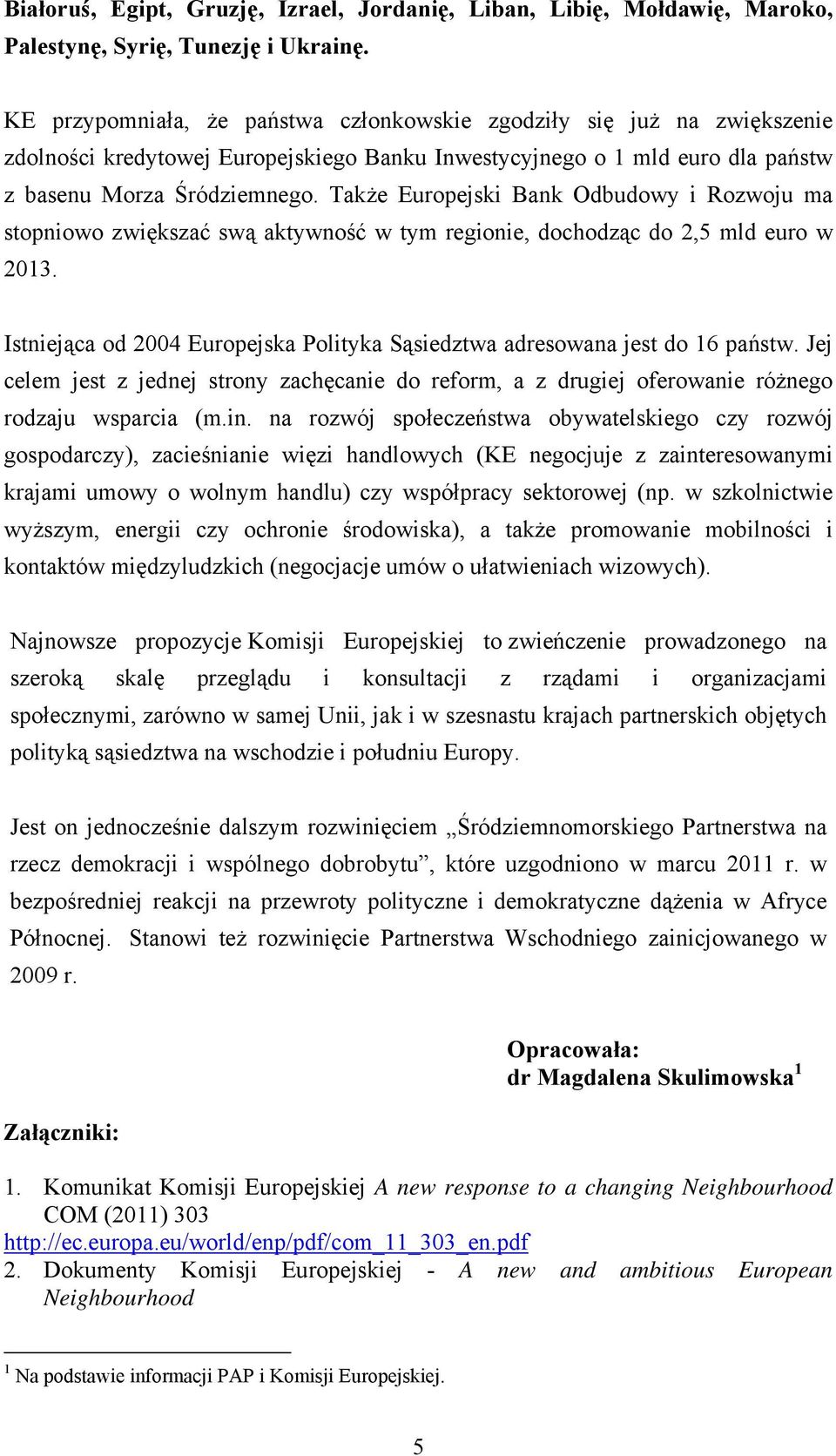 Także Europejski Bank Odbudowy i Rozwoju ma stopniowo zwiększać swą aktywność w tym regionie, dochodząc do 2,5 mld euro w 2013.