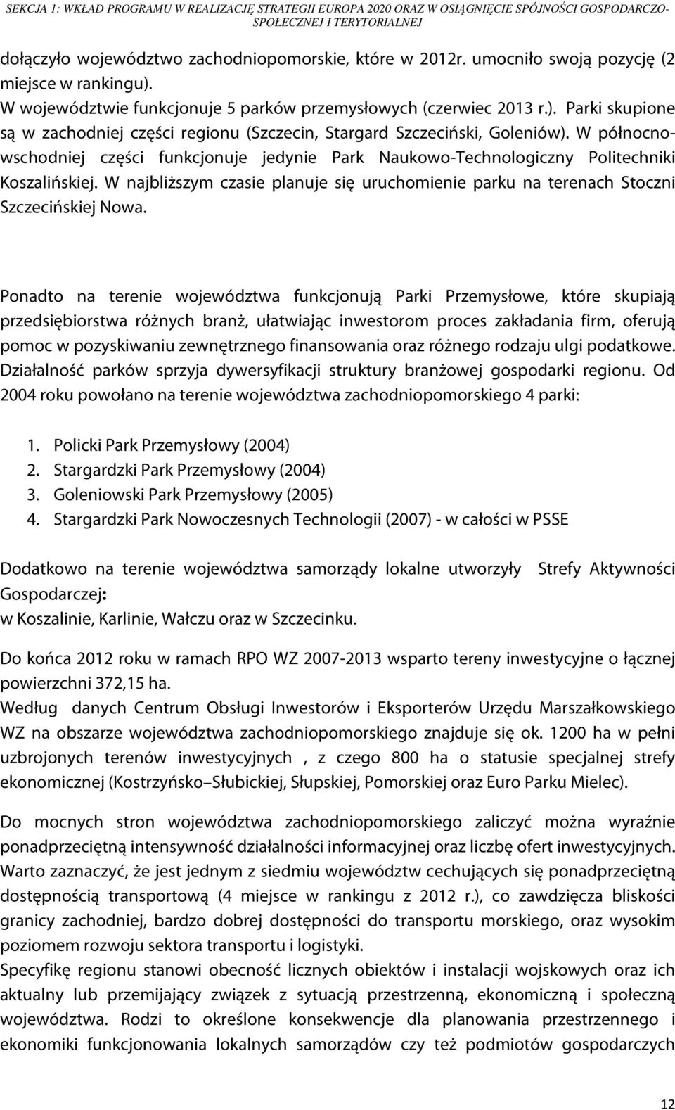 W północnowschodniej części funkcjonuje jedynie Park Naukowo-Technologiczny Politechniki Koszalińskiej. W najbliższym czasie planuje się uruchomienie parku na terenach Stoczni Szczecińskiej Nowa.