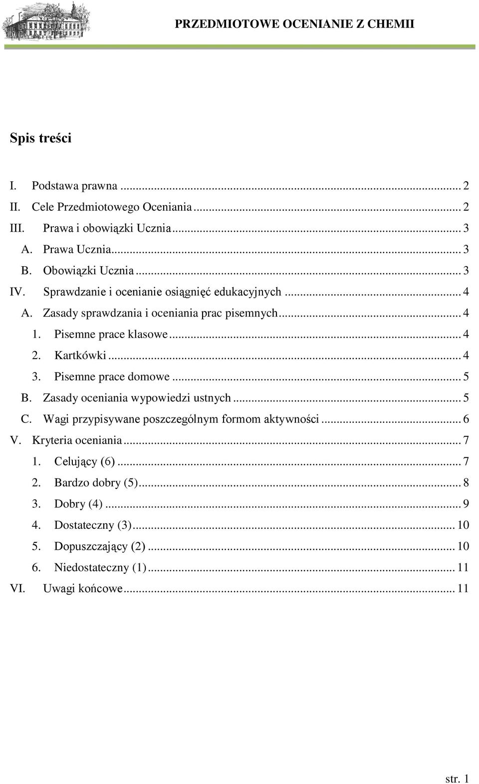 Pisemne prace domowe... 5 B. Zasady oceniania wypowiedzi ustnych... 5 C. Wagi przypisywane poszczególnym formom aktywności... 6 V. Kryteria oceniania... 7 1.