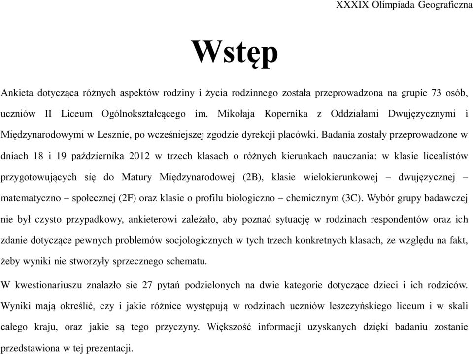 Badania zostały przeprowadzone w dniach 18 i 19 października 2012 w trzech klasach o różnych kierunkach nauczania: w klasie licealistów przygotowujących się do Matury Międzynarodowej (2B), klasie