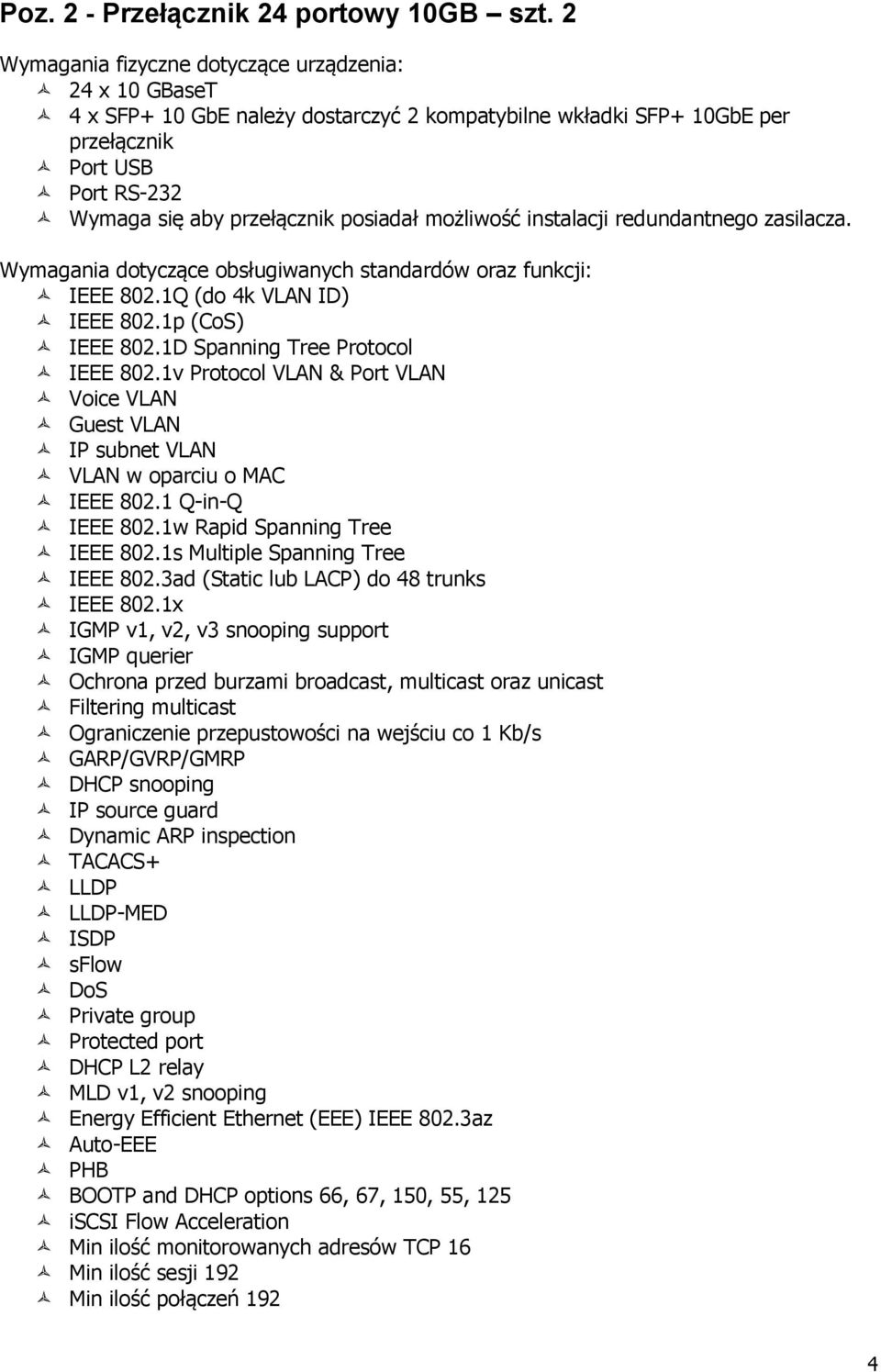 możliwość instalacji redundantnego zasilacza. Wymagania dotyczące obsługiwanych standardów oraz funkcji: IEEE 802.1Q (do 4k VLAN ID) IEEE 802.1p (CoS) IEEE 802.1D Spanning Tree Protocol IEEE 802.