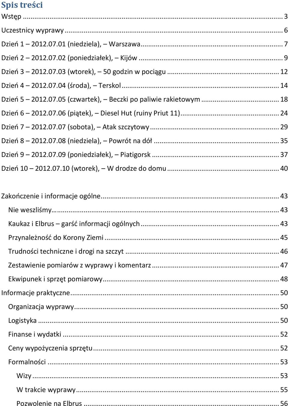 .. 29 Dzień 8 2012.07.08 (niedziela), Powrót na dół... 35 Dzień 9 2012.07.09 (poniedziałek), Piatigorsk... 37 Dzień 10 2012.07.10 (wtorek), W drodze do domu... 40 Zakończenie i informacje ogólne.